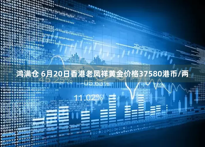 鸿满仓 6月20日香港老凤祥黄金价格37580港币/两