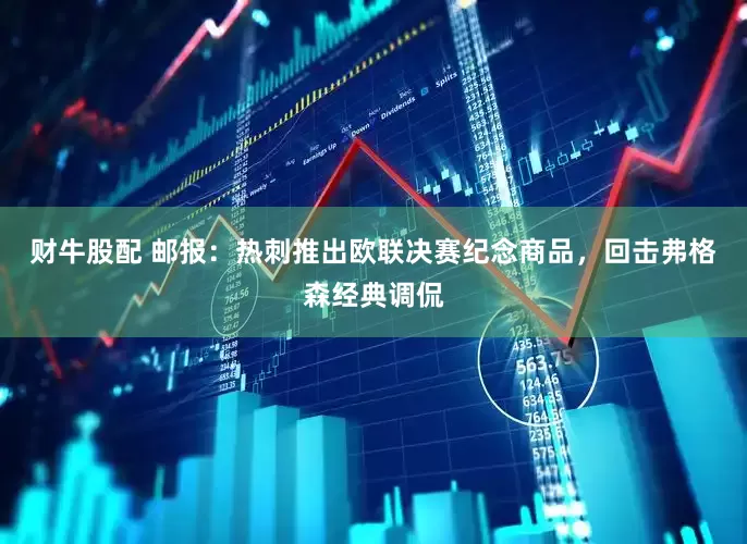 财牛股配 邮报：热刺推出欧联决赛纪念商品，回击弗格森经典调侃