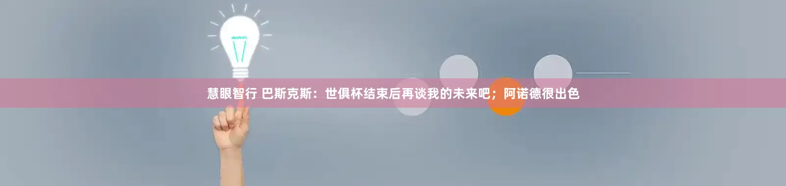 慧眼智行 巴斯克斯：世俱杯结束后再谈我的未来吧；阿诺德很出色