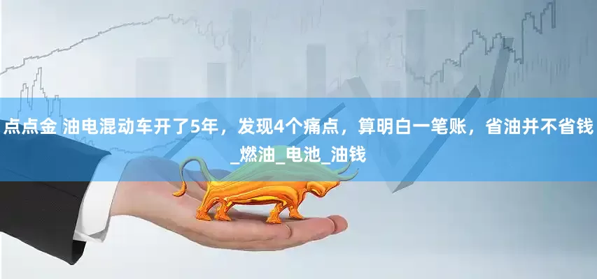 点点金 油电混动车开了5年，发现4个痛点，算明白一笔账，省油并不省钱_燃油_电池_油钱