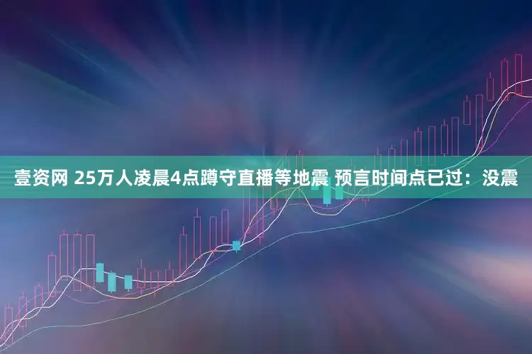 壹资网 25万人凌晨4点蹲守直播等地震 预言时间点已过：没震