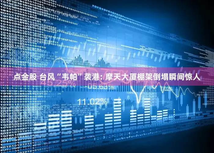 点金股 台风“韦帕”袭港: 摩天大厦棚架倒塌瞬间惊人
