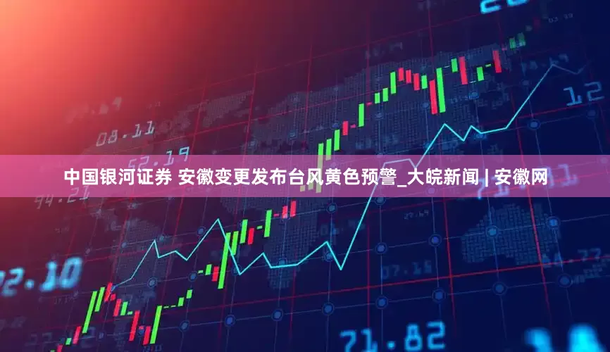 中国银河证券 安徽变更发布台风黄色预警_大皖新闻 | 安徽网