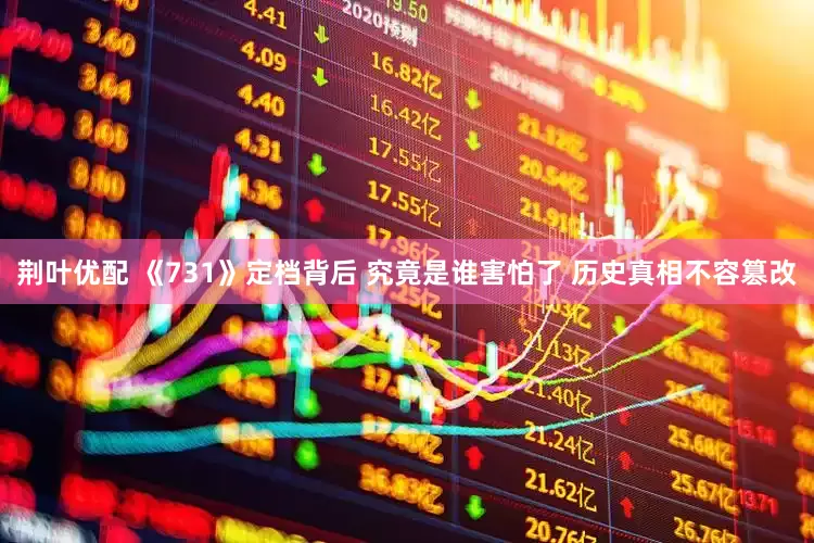 荆叶优配 《731》定档背后 究竟是谁害怕了 历史真相不容篡改