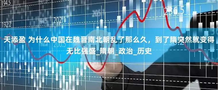 天添盈 为什么中国在魏晋南北朝乱了那么久，到了隋突然就变得无比强盛_隋朝_政治_历史