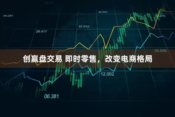 创赢盘交易 即时零售，改变电商格局
