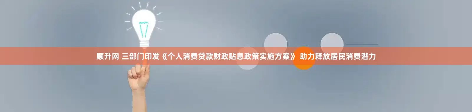 顺升网 三部门印发《个人消费贷款财政贴息政策实施方案》 助力释放居民消费潜力