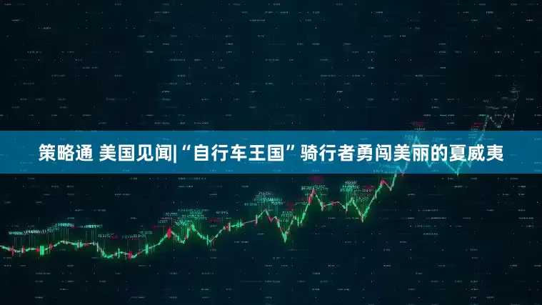策略通 美国见闻|“自行车王国”骑行者勇闯美丽的夏威夷
