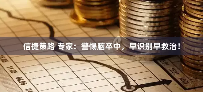 信捷策路 专家：警惕脑卒中，早识别早救治！