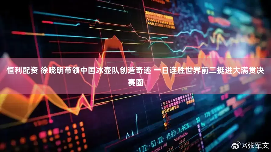 恒利配资 徐晓明带领中国冰壶队创造奇迹 一日连胜世界前二挺进大满贯决赛圈