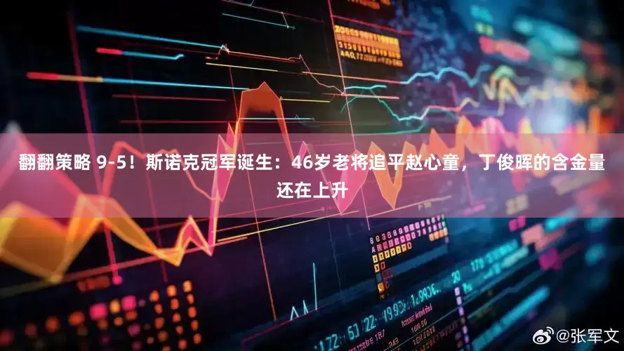 翻翻策略 9-5！斯诺克冠军诞生：46岁老将追平赵心童，丁俊晖的含金量还在上升