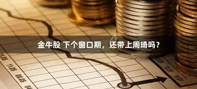 金牛股 下个窗口期，还带上周琦吗？