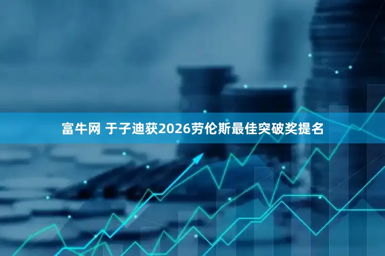 富牛网 于子迪获2026劳伦斯最佳突破奖提名